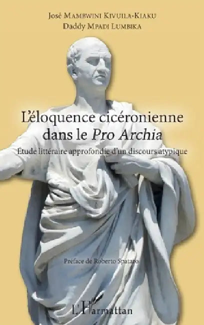 L'éloquence cicéronienne dans le Pro Archia: Etude littéraire approfondie d'un discours atypique by José Mambwini Kivuila-Kiaku, Mpadi Lumbika Daddy