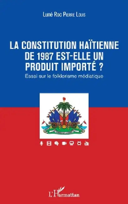 La constitution haïtienne de 1987 est-elle un produit importé ?: Essai sur le folklorisme médiatique by Pierre Louis Lune Roc