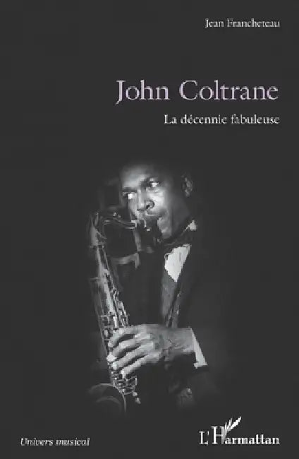 John Coltrane: La décennie fabuleuse by Jean Francheteau