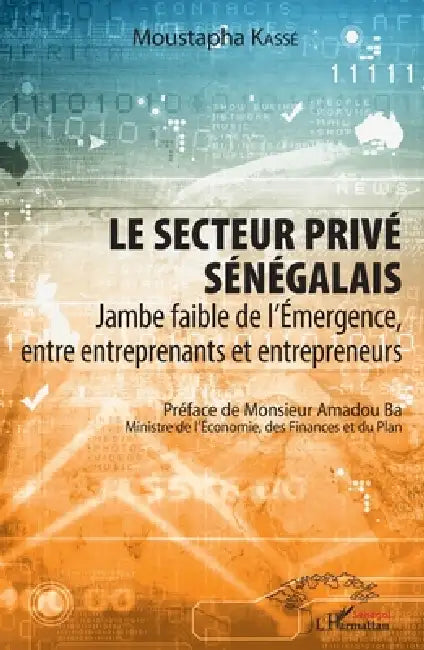 Le secteur privé sénégalais: Jambe faible de l'Emergence, entre entreprenants et entrepreneurs by Moustapha Kassé