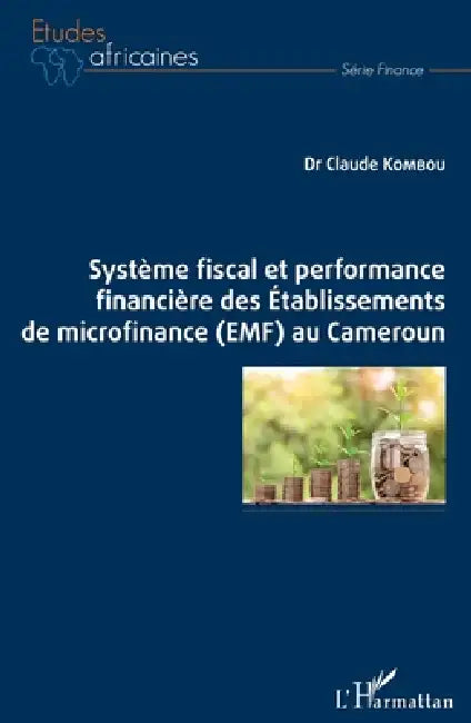 Système fiscal et performance financière des Etablissements de microfinance (EMF) au Cameroun by Kombou Claude