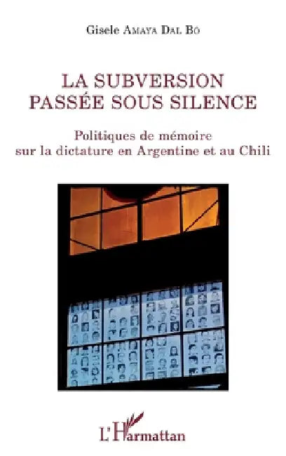 La subversion passée sous silence: Politiques de mémoire sur la dictature en Argentine et au Chili by Gisèle Amaya Dal Bó