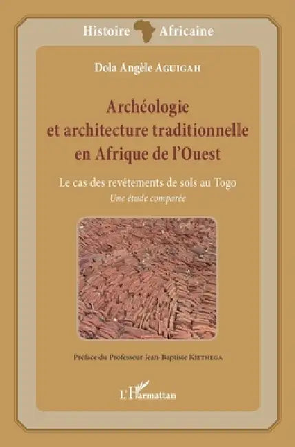 Archéologie et architecture traditionnelle en Afrique de l'Ouest: Le cas des revêtements de sols au Togo Une étude comparée by Aguigah Dola Angele