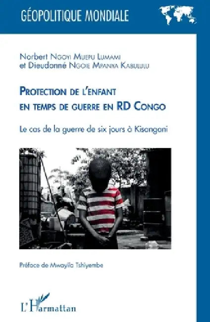 Protection de l'enfant en temps de guerre: en RD Congo Le cas de la guerre de six jours à Kisangani by Ngoie Mpanya Kabululu Dieudonne, Ngoyi Muepu Lumami Norbert