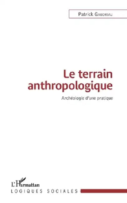 Le terrain anthropologique: Archéologie d'une pratique by Patrick Gaboriau