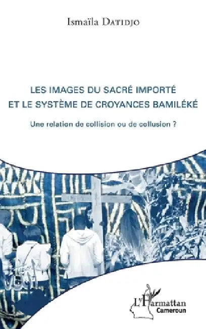 Les images du sacré importé et le système de croyances bamiléké: Une relation de collision ou de collusion ? by Datidjo Ismaila