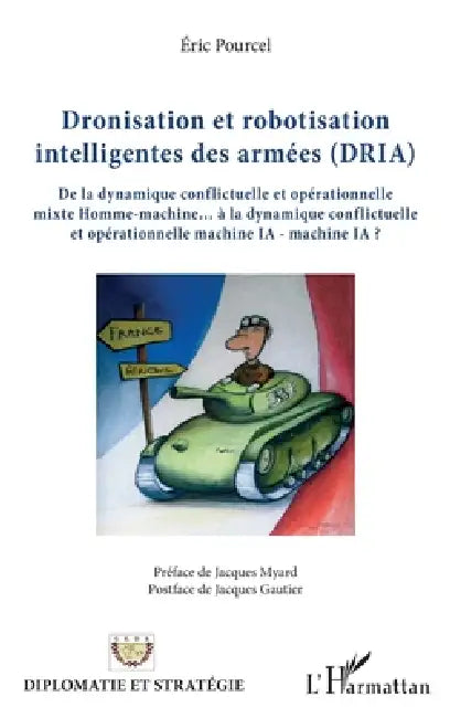 Dronisation et robotisation intelligentes des armées (DRIA): De la dynamique conflictuelle et opérationnelle mixte Homme-machine... à la dynamique con by Pourcel Eric