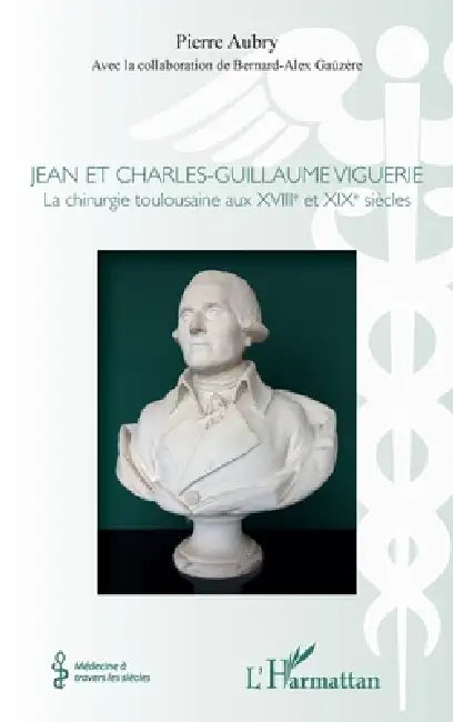Jean et Charles-Guillaume Viguerie: La chirurgie toulousaine aux XVIIIe et XIXe siècles by Pierre Aubry, Bernard-Alex Gaüzère
