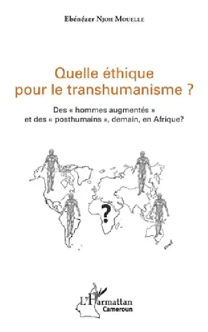 Quelle éthique pour le transhumanisme ?: Des "hommes augmentés" et des "posthumains", demain, en Afrique ? by Ebénézer Njoh Mouelle