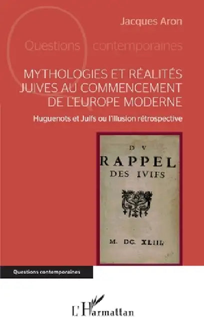 Mythologies et réalités juives au commencement de l'Europe moderne: Huguenots et Juifs ou l'illusion rétrospective by Jacques Aron