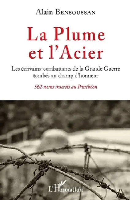 La Plume et l'Acier: Les écrivains-combattants de la Grande Guerre tombés au champ d'honneur 562 noms inscrits au Panthéon by Bensoussan Alain