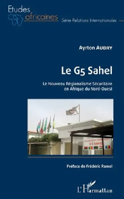 Le G5 Sahel. Le Nouveau Régionalisme Sécuritaire en Afrique du Nord-Ouest by Aubry Ayrton