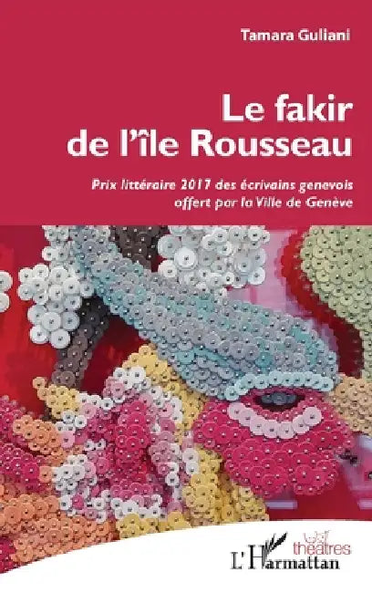 Le fakir de l'île Rousseau: Prix littéraire 2017 des écrivains génévois offert par la Ville de Genève by Tamara Guliani