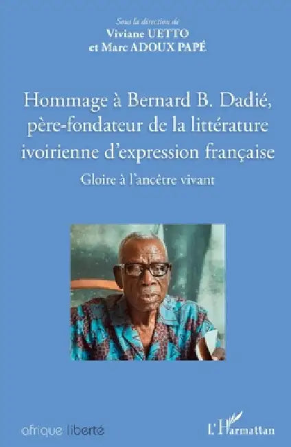 Hommage à Bernard B. Dadié, père-fondateur de la littérature ivoirienne d'expression française: Gloire à l'ancêtre vivant by Uetto, Adoux Pape Marc