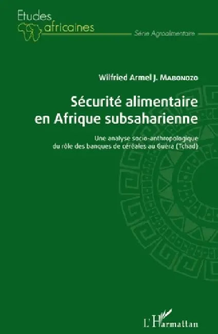 Sécurité alimentaire en Afrique subsaharienne: Une analyse socio-anthropologique du rôle des banques de céréales au Guéra (Tchad) by Mabondzo Wilfried Armel J