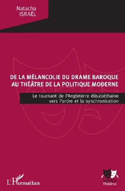 De la mélancolie du drame baroque au théâtre de la politique moderne: Le tournant de l'Angleterre élisabéthaine vers l'ordre et la synchronisation by Natacha Israël