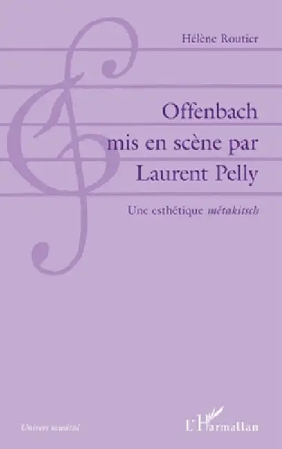 Offenbach mis en scène par Laurent Pelly: Une esthétique "métakitsch" by Routier Helene