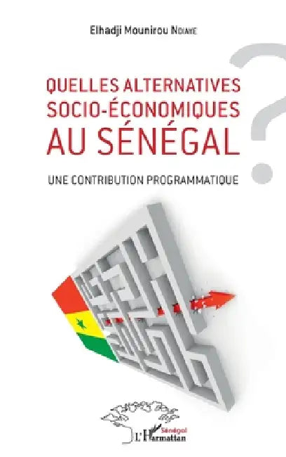 Quelles alternatives socio-économiques au Sénégal ?: Une contribution programmatique by Ndiaye Elhadji Mounirou