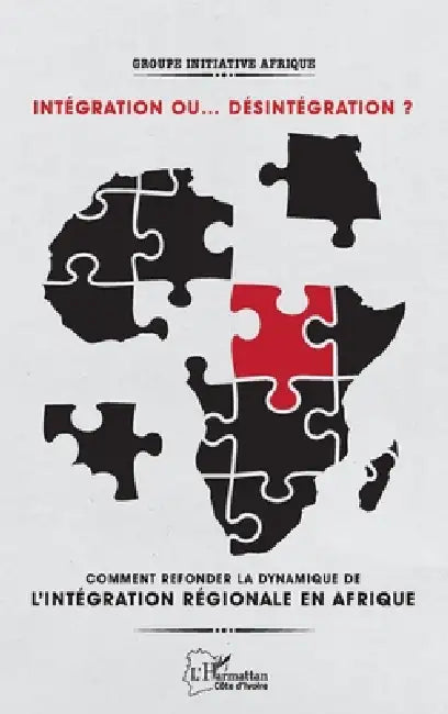 Intégration ou... désintégration ?: Comment refonder la dynamique de l'intégration régionale en Afrique ? by Peyrou Pascal