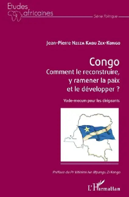 Congo Comment le reconstruire, y ramener la paix et le développer ?: Vade-mecum pour les dirigeants by Jean-Pierre Nzeza Kabu Zex-Kongo