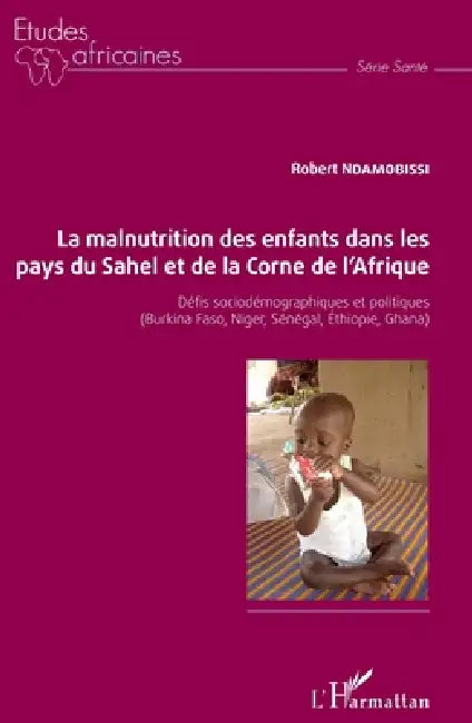 La malnutrition des enfants dans les pays du Sahel et de la Corne de l'Afrique: Défis sociodémographiques et politiques (Burkina Faso, Niger, Sénégal, by Ndamobissi Robert
