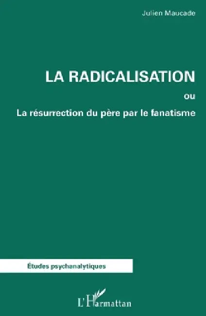 La radicalisation: ou La résurrection du père par le fanatisme by Maucade Julien