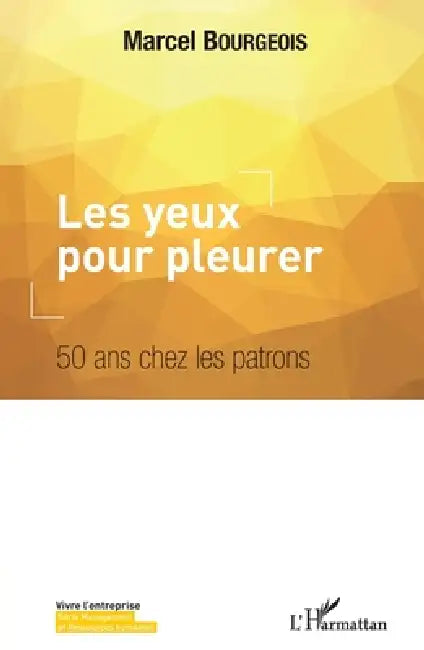 Les yeux pour pleurer: 50 ans chez les patrons by Bourgeois Marcel Représenté Par Bourge