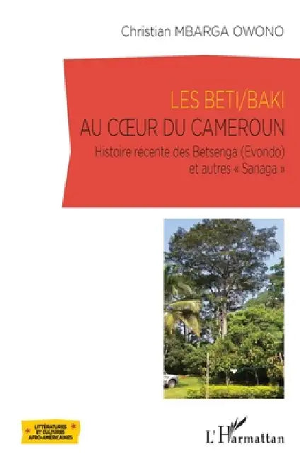 Les Beti/Baki au coeur du Cameroun: Histoire récente des Betsenga (Evondo) et autres "Sanaga" by Mbarga Owono Christian