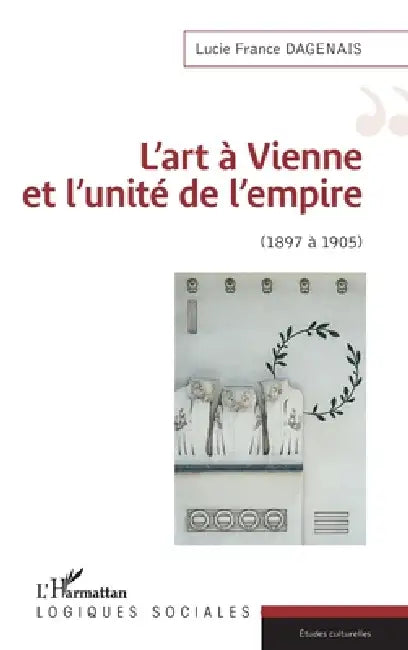 L'art à Vienne et l'unité de l'empire: 1897 À 1905 by Lucie France Dagenais