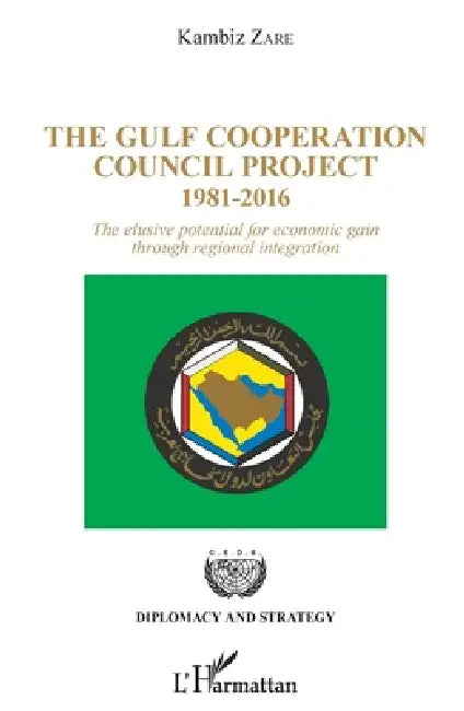 The Gulf Cooperation Council Project: 1981-2016 The elusive potential for economic gain through regional integration by Zare Kambiz