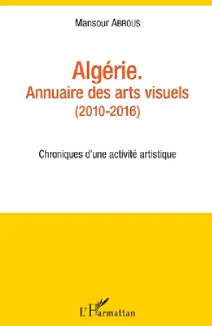 Algérie. Annuaire des arts visuels (2010-2016): Chroniques d'une activité artistique by Mansour Abrous