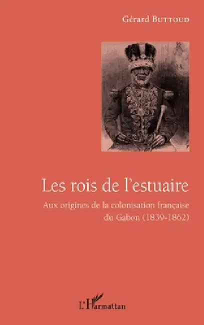 Les rois de l'estuaire: Aux origines de la colonisation française du Gabon (1839-1862) by Gérard Buttoud