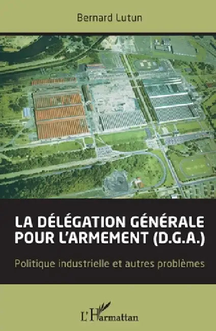 La délégation générale pour l'armement (D.G.A.): Politique industrielle et autres problèmes by Bernard Lutun