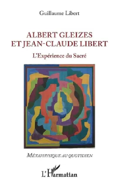 Albert Gleizes et Jean-Claude Libert: L'Expérience du Sacré by Libert Guillaume
