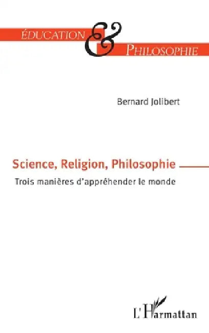 Science, Religion, Philosophie: Trois manières d'appréhender le monde by Bernard Jolibert