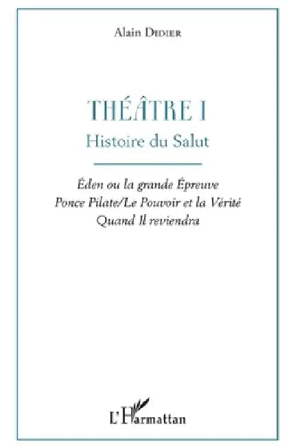 Théâtre I: Histoire du salut Éden ou la grande Épreuve Ponce Pilate / Le Pouvoir et la Vérité Quand Il reviendra by Didier Alain