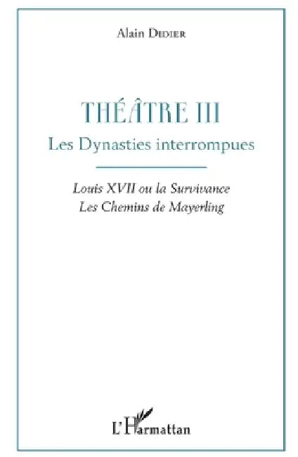 Théâtre III: Les Dynasties interrompues Louis XVII ou la Survivance, Les Chemins de Mayerling by Didier Alain