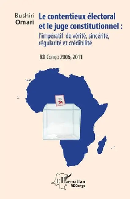 Le contentieux électoral et le juge institutionnel: l'impératif de vérité, sincérité, régularité et crédibilité RD Congo 2006, 2011 by Omari Bushiri