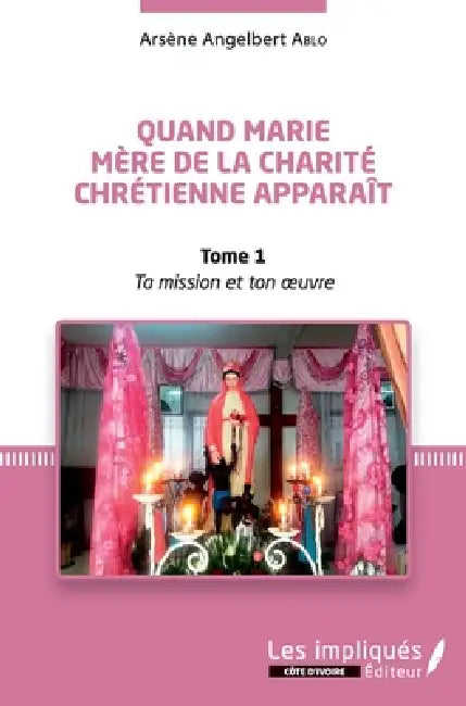 Quand Marie Mère de la Charité Chrétienne apparaît Tome 1: Ta mission et Ton oeuvre by Arsène Angelbert Ablo