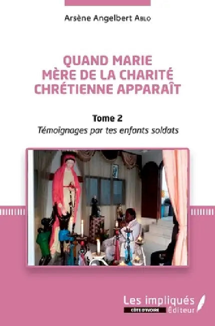 Quand Marie Mère de la Charité Chrétienne apparaît Tome 2: Témoignages par tes enfants soldats by Arsène Angelbert Ablo