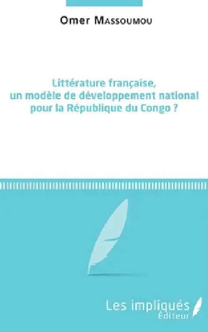 Littérature française, un modèle de développement national pour la République du Congo ? by Omer Massoumou