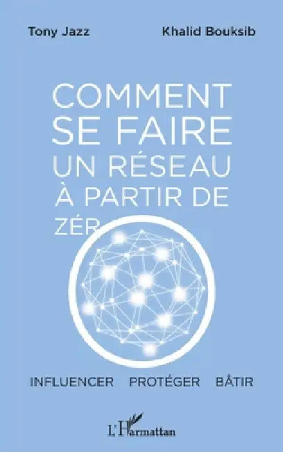 Comment se faire un réseau à partir de zéro: Influencer - protéger - bâtir by Tony Jazz, Bouksib Khalid