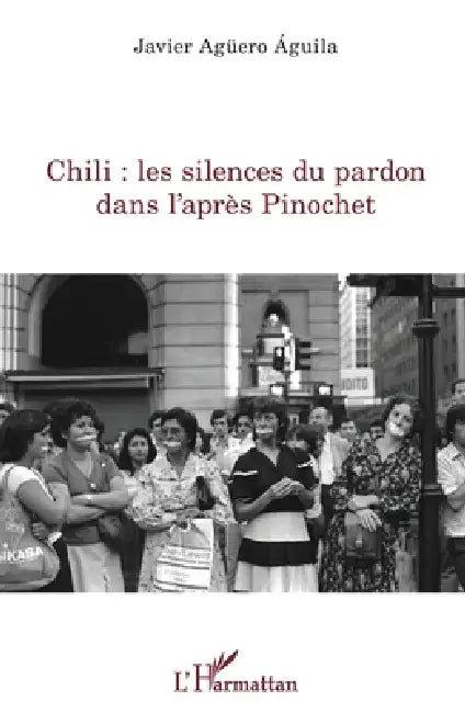 Chili: les silences du pardon dans l'après Pinochet by Aguero Aguila Javier