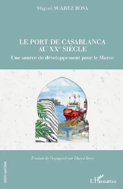 Le port de Casablanca au XXe siècle: Une source de développement pour le Maroc by Suarez Bosa Miguel