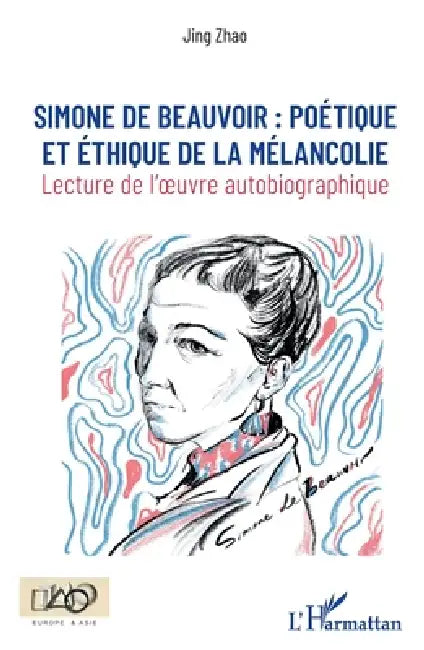 Simone de Beauvoir: poétique et éthique de la mélancolie Lecture de l'oeuvre autobiographique by Zhao Jing