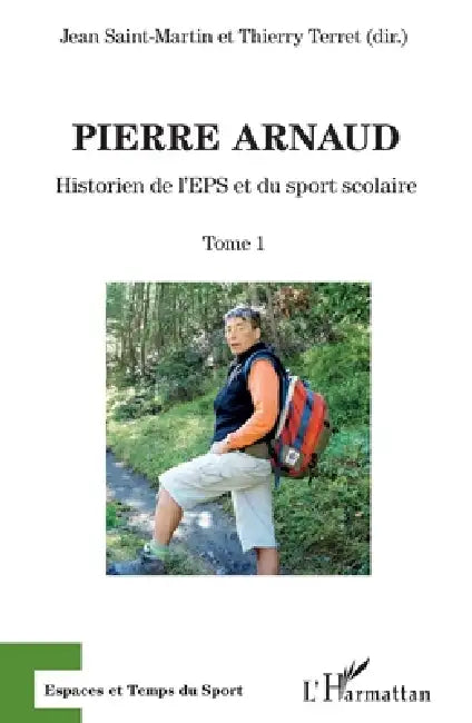 Pierre Arnaud: Historien de l'EPS et du sport scolaire Tome 1 by Thierry Terret, Jean Saint-Martin