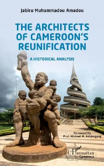 The Architects of Cameroon's Reunification: A historical analysis by Jabiru Muhammadou Amadou