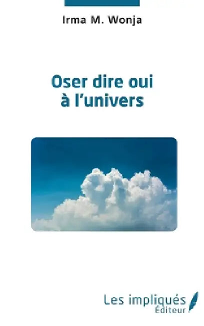 Oser dire oui à l'univers by Wonja Irma M