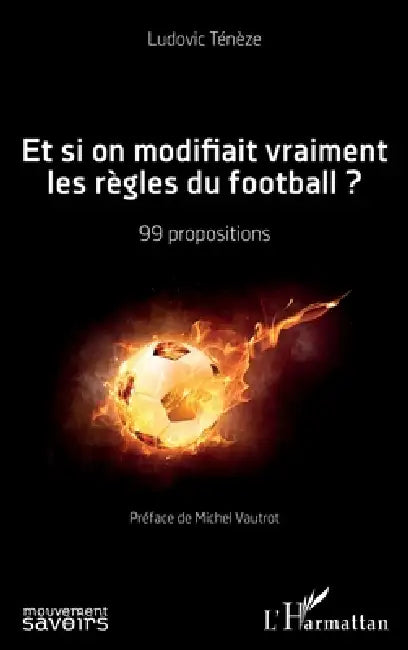 Et si on modifiait vraiment les règles du football ?: 99 propositions by Teneze Ludovic