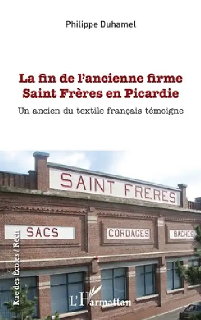 La fin de l'ancienne firme Saint Frères en Picardie: Un ancien du textile français témoigne by Philippe Duhamel